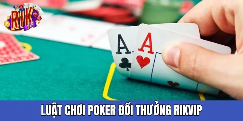 Chi tiết luật Poker đổi thưởng người chơi cần nắm luat-choi-poker-doi-thuong-rikvip