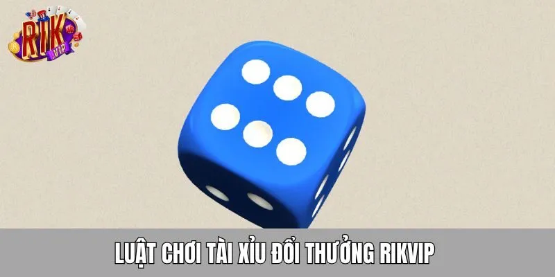 luat-choi-tai-xiu-doi-thuong-rikvip
