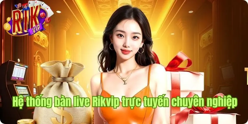 Hệ thống bàn live Rikvip trực tuyến chuyên nghiệp và an toàn he-thong-ban-live-rikvip-truc-tuyen-chuyen-nghiep-va-an-toan