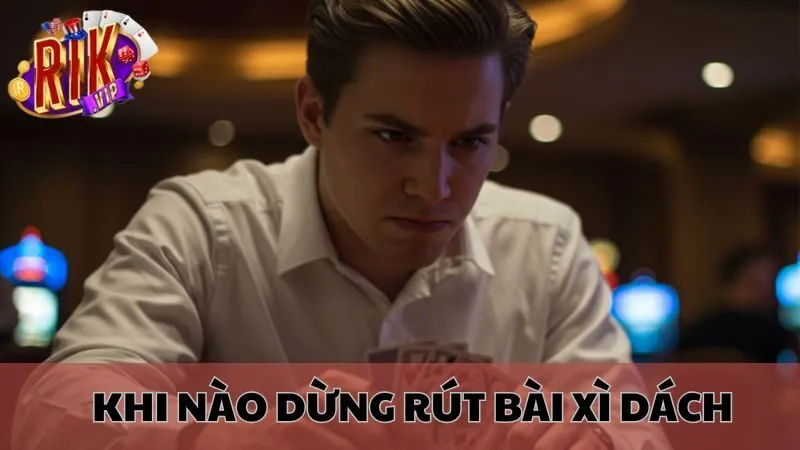 Khi Nào Nên Dừng Rút Bài Trong Xì Dách Rikvip?